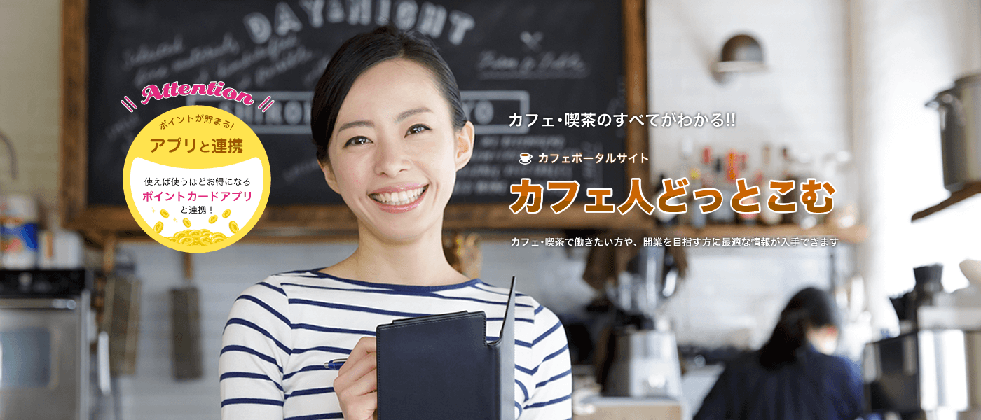 カフェ・喫茶の全てがわかる！カフェ人どっとこむ カフェ・喫茶で働きたい方や、開業を目指す方に最適な情報が入手できます