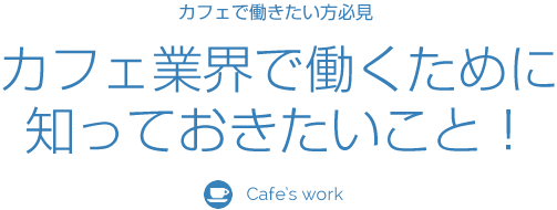 カフェ業界で働くために知っておきたいこと！